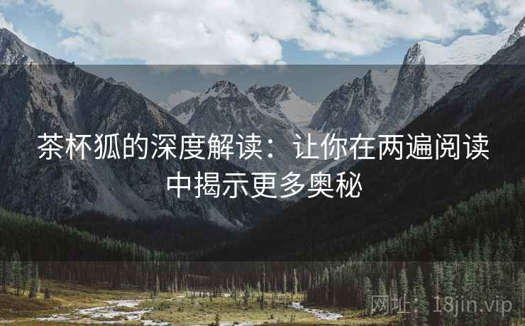 茶杯狐的深度解读：让你在两遍阅读中揭示更多奥秘