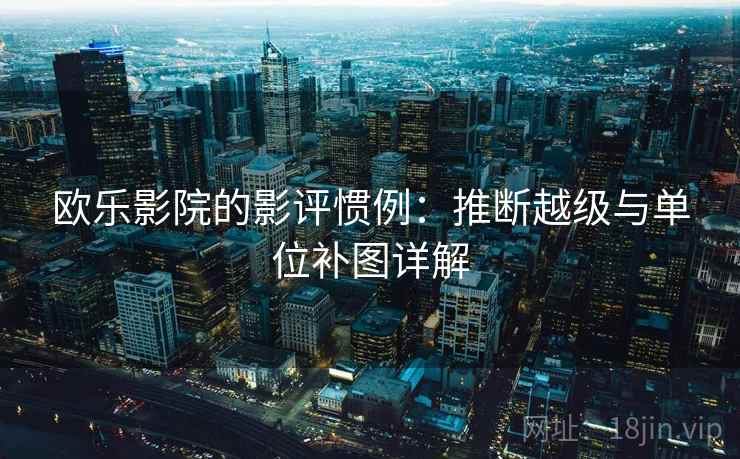 欧乐影院的影评惯例：推断越级与单位补图详解