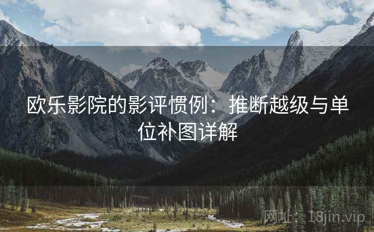 欧乐影院的影评惯例：推断越级与单位补图详解