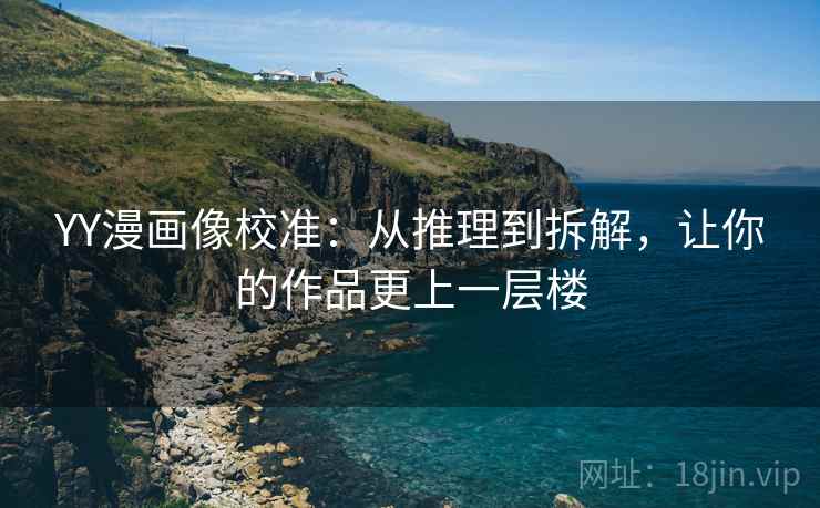 YY漫画像校准：从推理到拆解，让你的作品更上一层楼