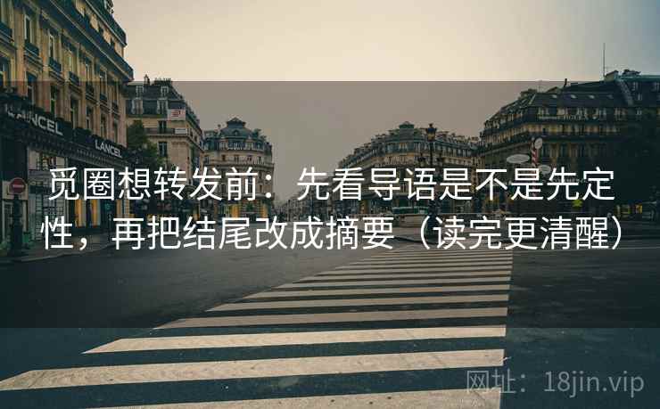 觅圈想转发前：先看导语是不是先定性，再把结尾改成摘要（读完更清醒）
