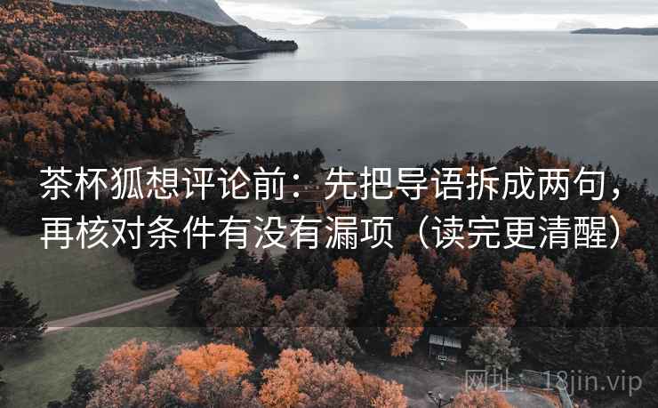 茶杯狐想评论前：先把导语拆成两句，再核对条件有没有漏项（读完更清醒）