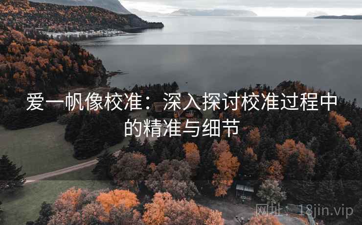 爱一帆像校准：深入探讨校准过程中的精准与细节