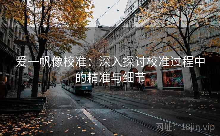 爱一帆像校准：深入探讨校准过程中的精准与细节