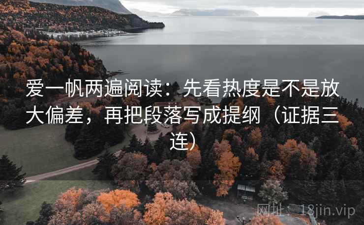 爱一帆两遍阅读：先看热度是不是放大偏差，再把段落写成提纲（证据三连）