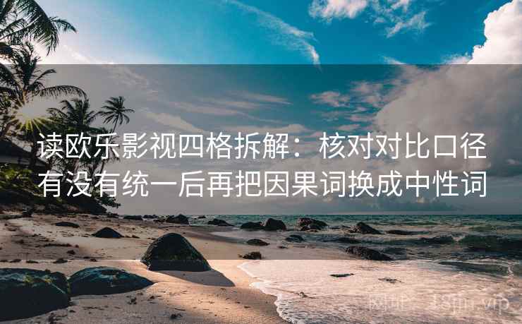读欧乐影视四格拆解：核对对比口径有没有统一后再把因果词换成中性词