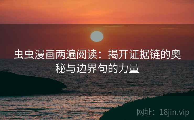 虫虫漫画两遍阅读：揭开证据链的奥秘与边界句的力量