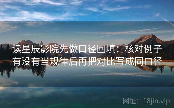 读星辰影院先做口径回填：核对例子有没有当规律后再把对比写成同口径
