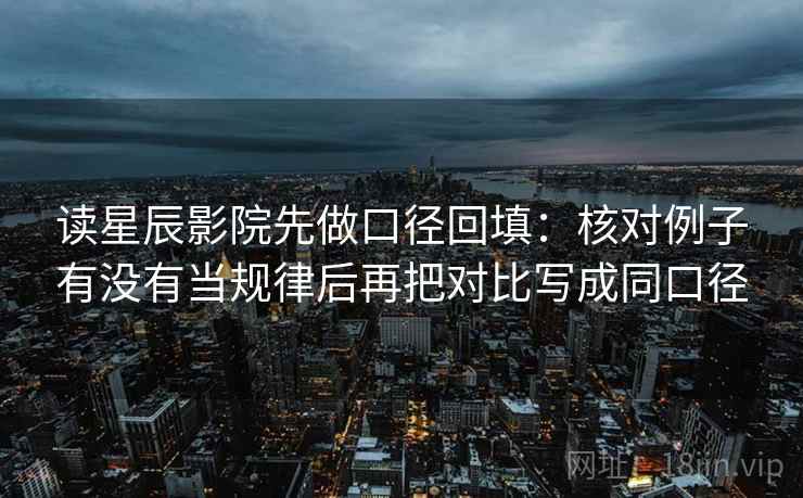 读星辰影院先做口径回填：核对例子有没有当规律后再把对比写成同口径