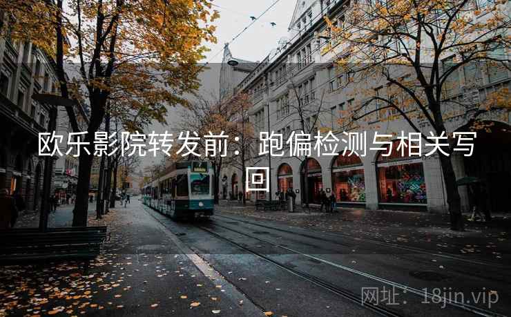 欧乐影院转发前：跑偏检测与相关写回