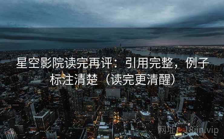 星空影院读完再评：引用完整，例子标注清楚（读完更清醒）
