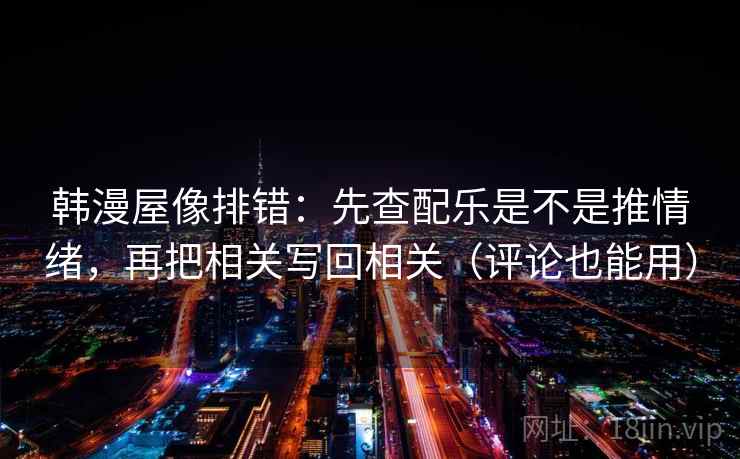 韩漫屋像排错：先查配乐是不是推情绪，再把相关写回相关（评论也能用）