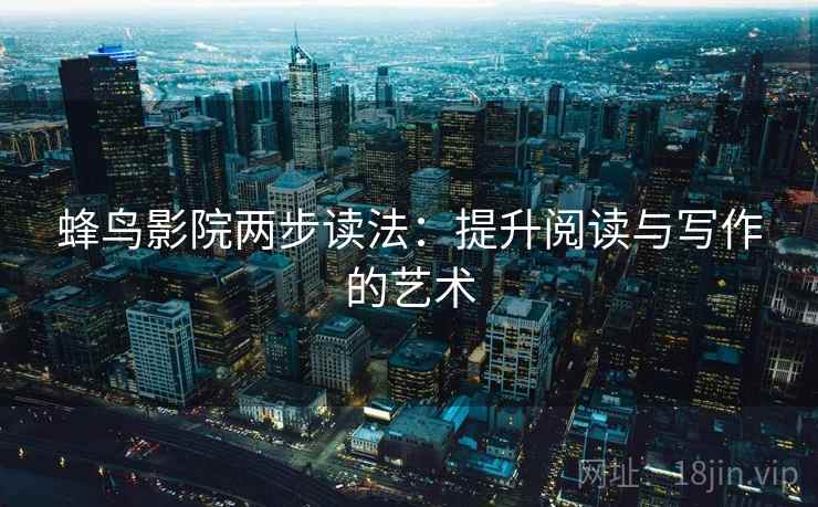 蜂鸟影院两步读法：提升阅读与写作的艺术