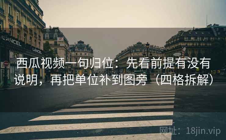 西瓜视频一句归位：先看前提有没有说明，再把单位补到图旁（四格拆解）