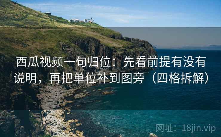 西瓜视频一句归位：先看前提有没有说明，再把单位补到图旁（四格拆解）