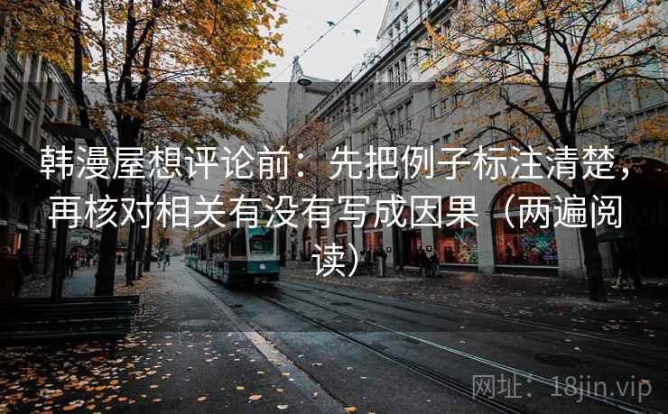 韩漫屋想评论前：先把例子标注清楚，再核对相关有没有写成因果（两遍阅读）