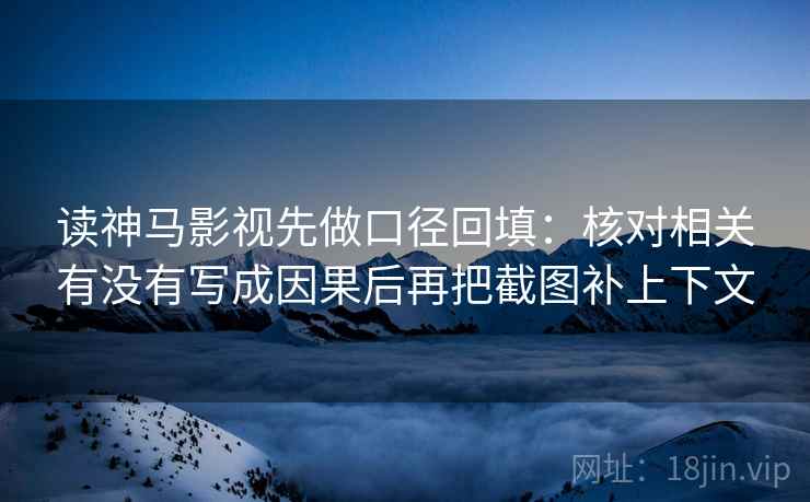 读神马影视先做口径回填：核对相关有没有写成因果后再把截图补上下文