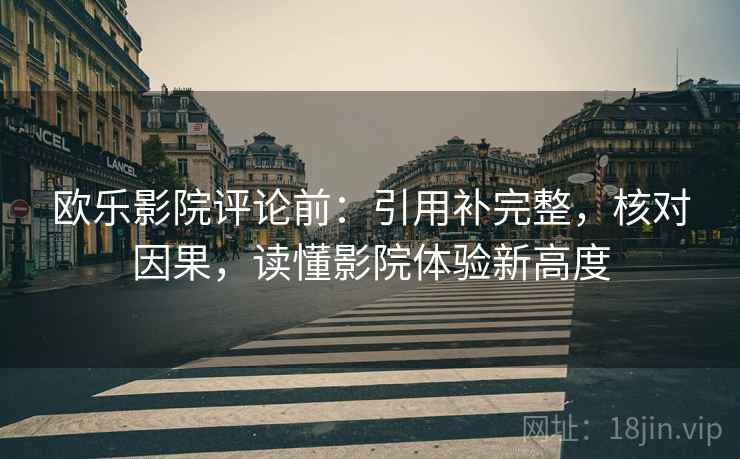 欧乐影院评论前：引用补完整，核对因果，读懂影院体验新高度