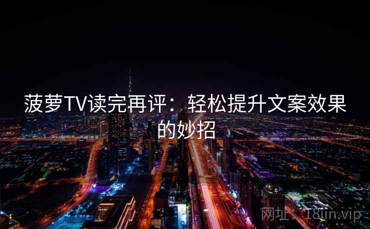 菠萝TV读完再评：轻松提升文案效果的妙招