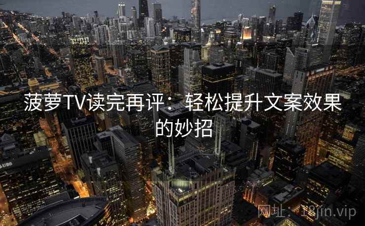 菠萝TV读完再评：轻松提升文案效果的妙招