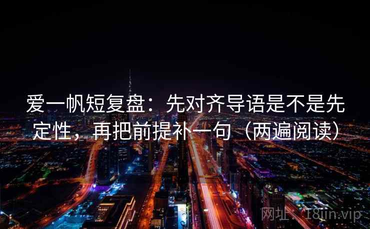 爱一帆短复盘：先对齐导语是不是先定性，再把前提补一句（两遍阅读）