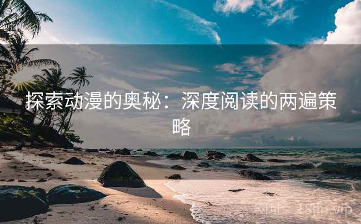 探索动漫的奥秘：深度阅读的两遍策略