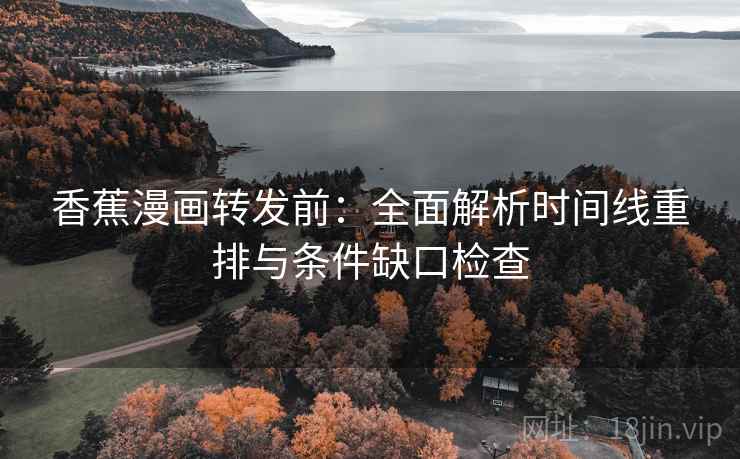 香蕉漫画转发前：全面解析时间线重排与条件缺口检查