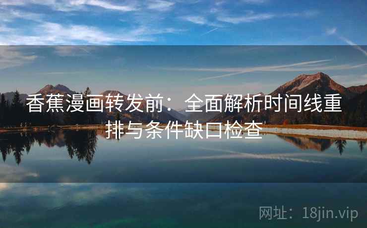 香蕉漫画转发前：全面解析时间线重排与条件缺口检查