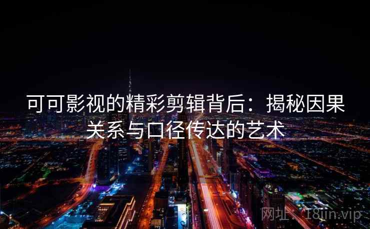 可可影视的精彩剪辑背后：揭秘因果关系与口径传达的艺术