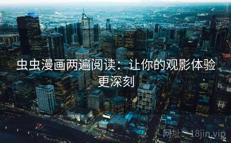 虫虫漫画两遍阅读：让你的观影体验更深刻