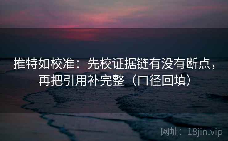 推特如校准：先校证据链有没有断点，再把引用补完整（口径回填）