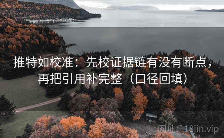 推特如校准：先校证据链有没有断点，再把引用补完整（口径回填）