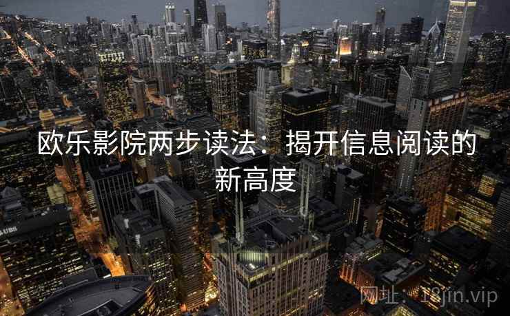 欧乐影院两步读法：揭开信息阅读的新高度