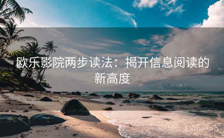 欧乐影院两步读法：揭开信息阅读的新高度