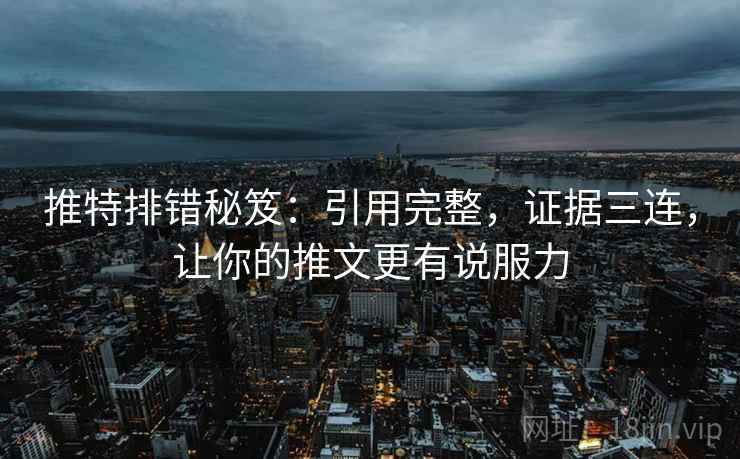 推特排错秘笈：引用完整，证据三连，让你的推文更有说服力