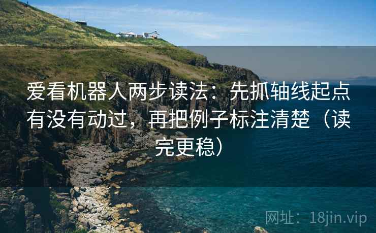 爱看机器人两步读法：先抓轴线起点有没有动过，再把例子标注清楚（读完更稳）