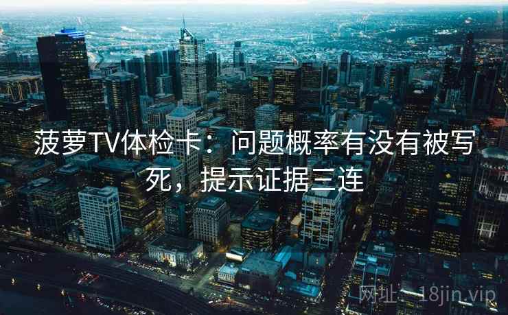 菠萝TV体检卡：问题概率有没有被写死，提示证据三连