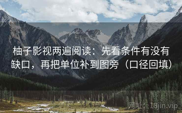柚子影视两遍阅读：先看条件有没有缺口，再把单位补到图旁（口径回填）