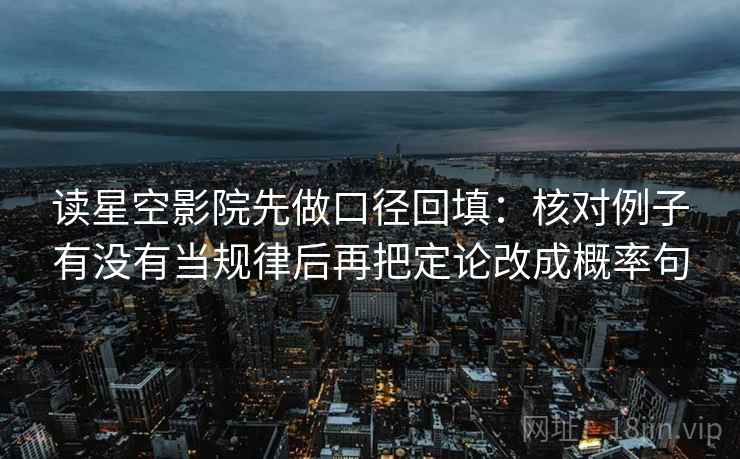 读星空影院先做口径回填：核对例子有没有当规律后再把定论改成概率句