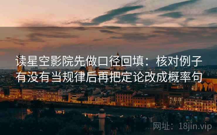 读星空影院先做口径回填：核对例子有没有当规律后再把定论改成概率句